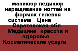 маникюр педикюр наращивание ногтей на формах гелевая система › Цена ­ 600 - Саратовская обл. Медицина, красота и здоровье » Косметические услуги   